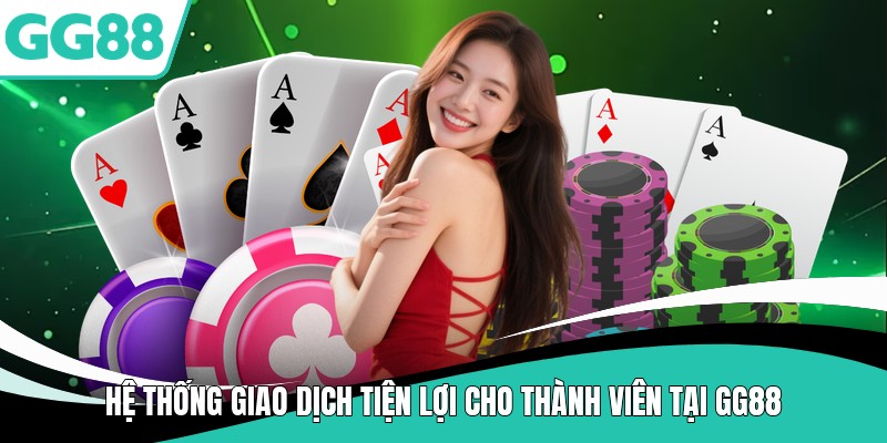 Hệ thống giao dịch tiện lợi cho thành viên tại GG88